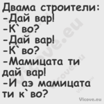 Двама строители: Дай вар!...